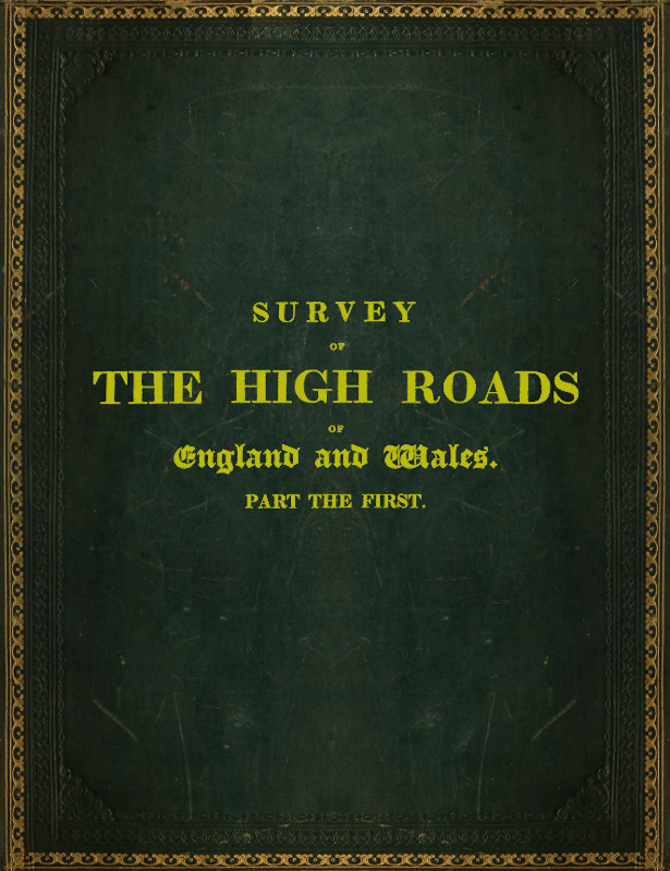 Survey of the High Roads of England and Wales. Part the First.&#10;Comprising the counties of Kent, Surrey, Sussex, Hants, Wilts, Dorset, Somerset, Devon, and Cornwall. etc.