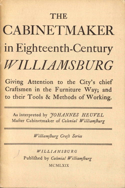 The Cabinetmaker in Eighteenth-Century Williamsburg&#10;Giving Attention to the City's Chief Craftsmen in the Furniture Way; And to Their Tools & Methods of Working
