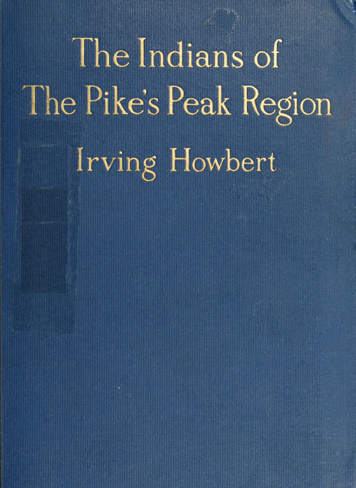 The Indians of the Pike's Peak Region&#10;Including an Account of the Battle of Sand Creek, and of Occurrences in El Paso County, Colorado, during the War with the Cheyennes and Arapahoes, in 1864 and 1868