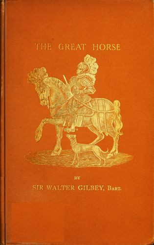 The Great Horse; or, The War Horse&#10;from the time of the Roman Invasion till its development into the Shire Horse.