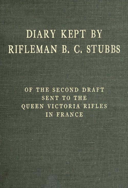 Diary Kept by Rifleman B. C. Stubbs of the Second Draft Sent to the Queen Victoria Rifles in France