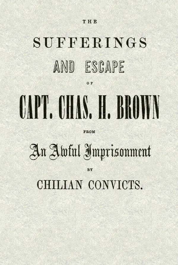Kaptan Chas. H. Brown'un Şilili Mahkumlar Tarafından Korkunç Bir Hapisten Kurtuluşu ve Acıları