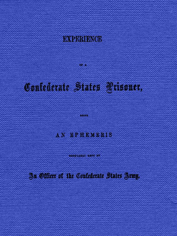 Experience of a Confederate States Prisoner&#10;Being an Ephemeris Regularly Kept by an Officer of the Confederate States Army