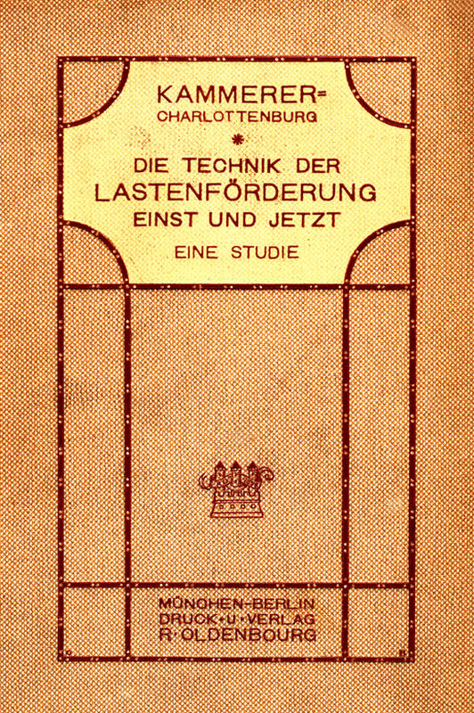 Die Technik der Lastenförderung einst und jetzt&#10;Eine Studie über die Entwicklung der Hebemaschinen und ihren Einfluß auf Wirtschaftsleben und Kulturgeschichte