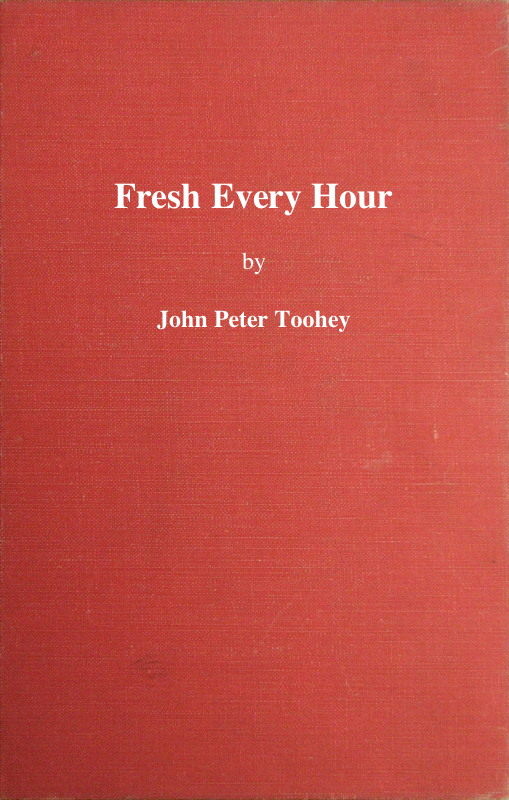 Fresh Every Hour&#10;Detailing the Adventures, Comic and Pathetic of One Jimmy Martin, Purveyor of Publicity, a Young Gentleman Possessing Sublime Nerve, Whimsical Imagination, Colossal Impudence, and, Withal, the Heart of a Child.