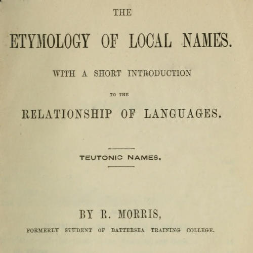 The Etymology of Local Names&#10;With a short introduction to the relationship of languages. Teutonic names.