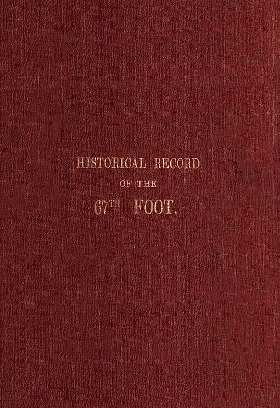 Historical record of the Sixty-Seventh, or the South Hampshire Regiment&#10;Containing an account of the formation of the regiment in 1758, and of its subsequent services to 1849