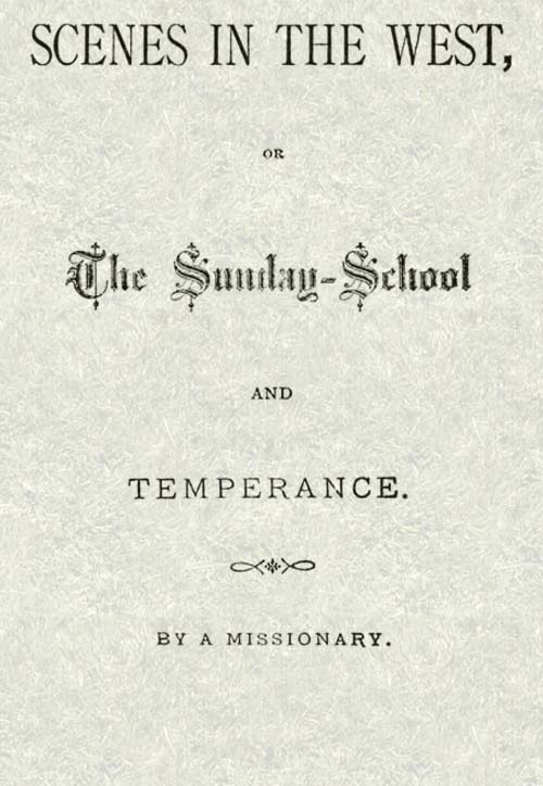 Scenes in the West; or, The Sunday-School and Temperance