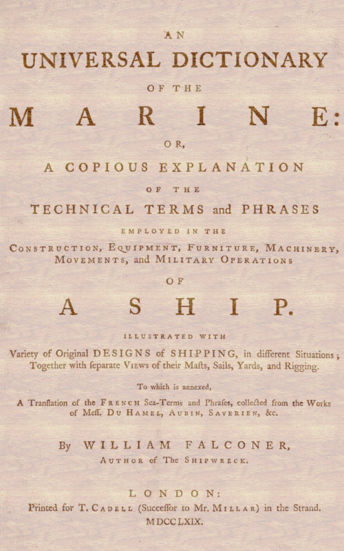 An Universal Dictionary of the Marine&#10;Or, a Copious Explanation of the Technical Terms and Phrases Employed in the Construction, Equipment, Furniture, Machinery, Movements, and Military Operations of a Ship. Illustrated With Variety of Original Designs of Shipping, in Different Situations; Together With Separate Views of Their Masts, Sails, Yards, and Rigging. to Which Is Annexed, a Translation of the French Sea-terms and Phrases, Collected from the Works of Mess. Du Hamel, Aubin, Saverien, &c.