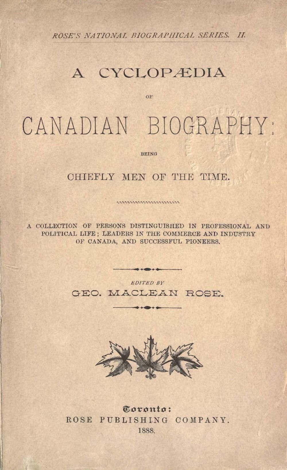 A Cyclopaedia of Canadian Biography: Being Chiefly Men of the Time&#10;A Collection of Persons Distinguished in Professional and Political Life, Leaders in the Commerce and Industry of Canada, and Successful Pioneers