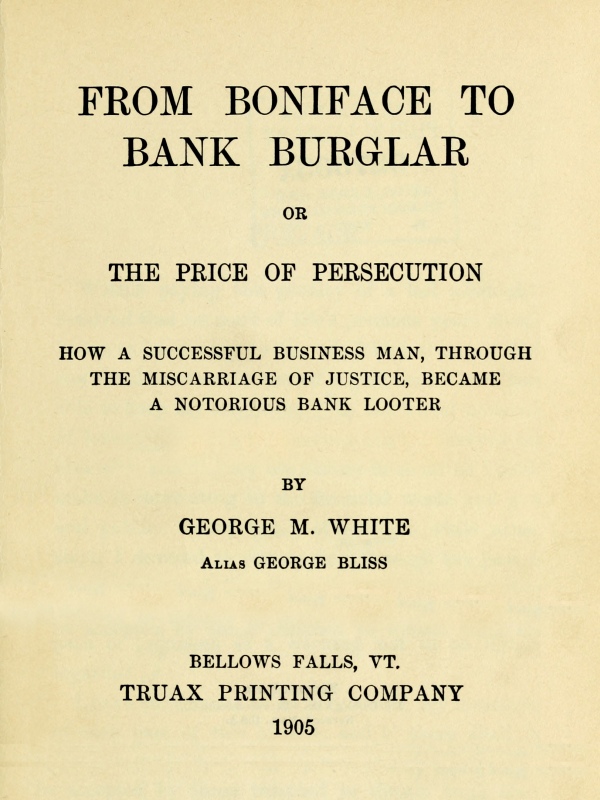 From Boniface to Bank Burglar; Or, The Price of Persecution&#10;How a Successful Business Man, Through the Miscarriage of Justice, Became a Notorious Bank Looter