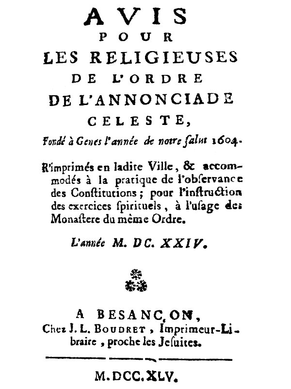 Avis pour les religieuses de l'ordre de l'Annonciade celeste, fondé à Genes l'année de notre Salut 1604&#10;R'imprimés en ladite Ville, & accomodés à la pratique de l'observance des Constitutions; pour l'instruction des exercices spirituels, à l'usage des Monasteres du même Ordre.