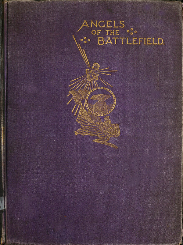 Angels of the Battlefield&#10;A History of the Labors of the Catholic Sisterhoods in the Late Civil War