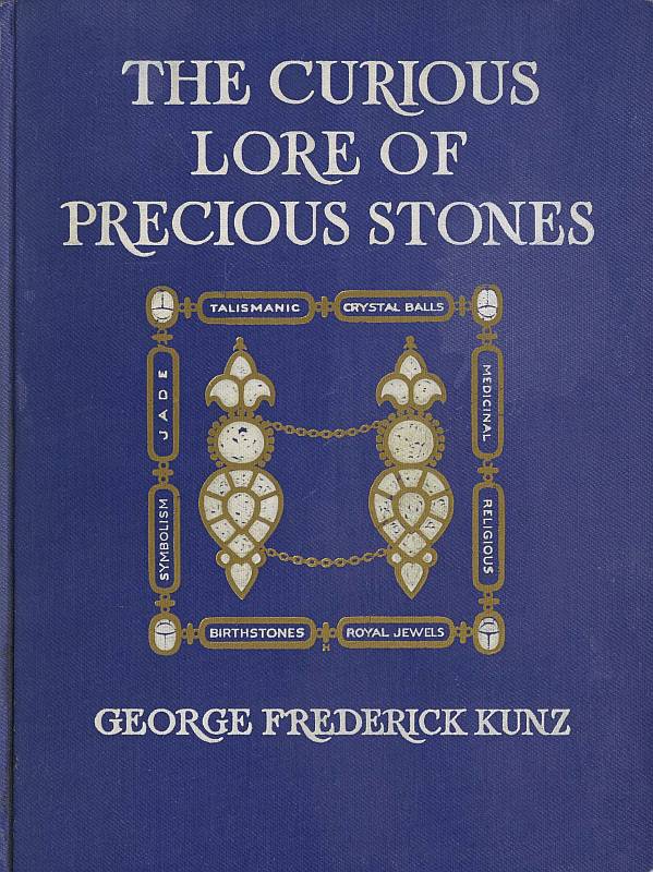 The Curious Lore of Precious Stones&#10;Being a description of their sentiments and folk lore, superstitions, symbolism, mysticism, use in medicine, protection, prevention, religion, and divination. Crystal gazing, birth-stones, lucky stones and talismans, astral, zodiacal, and planetary