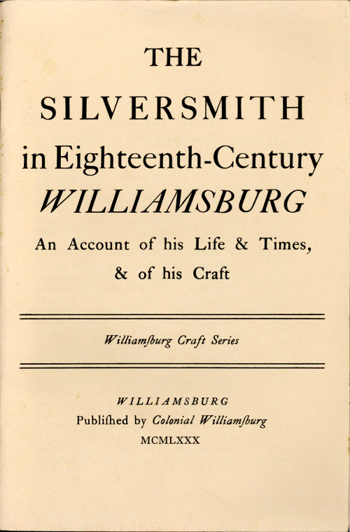 The Silversmith in Eighteenth-Century Williamsburg&#10;An Account of His Life & Times, & of His Craft