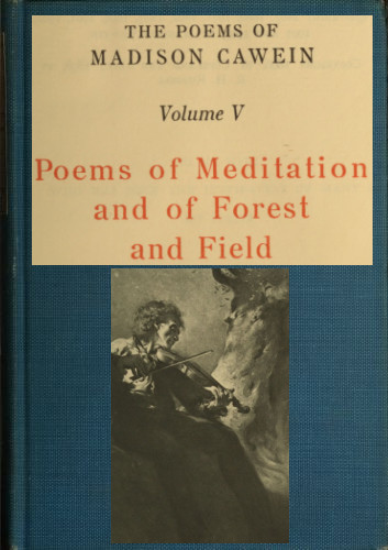 The Poems of Madison Cawein, Volume 5 (of 5)&#10;Poems of meditation and of forest and field
