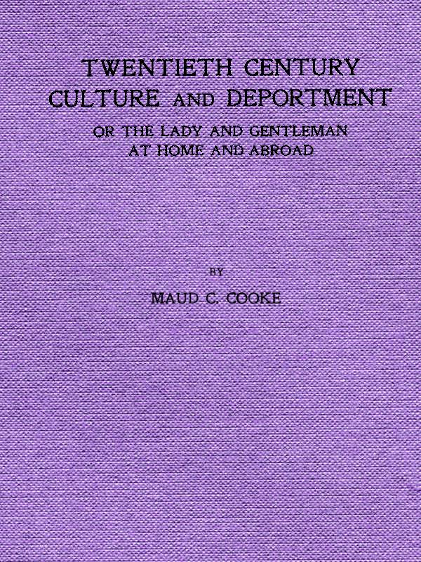 Twentieth Century Culture and Deportment&#10;Or the Lady and Gentleman at Home and Abroad; Containing Rules of Etiquette for All Occasions, Including Calls; Invitations; Parties; Weddings; Receptions; Dinners and Teas; Etiquette of the Street; Public Places, Etc., Etc. Forming a Complete Guide to Self-Culture; the Art of Dressing Well; Conversation; Courtship; Etiquette for Children; Letter-Writing; Artistic Home and Interior Decorations, Etc.