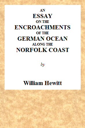 An Essay on the Encroachments of the German Ocean Along the Norfolk Coast&#10;With a Design to Arrest Its Further Depredations