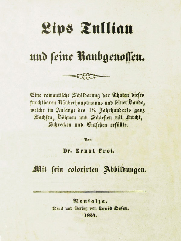 Lips Tullian und seine Raubgenossen&#10;Eine romantische Schilderung der Thaten dieses furchtbaren Räuberhauptmanns und seiner Bande, welche im Anfange des 18. Jahrhunderts ganz Sachsen, Böhmen und Schlesien mit Furcht, Schrecken und Entsetzen erfüllte