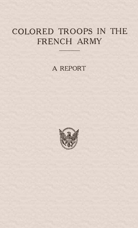 Colored Troops in the French Army&#10;A Report from the Department of State Relating to the Colored Troops in the French Army and the Number of French Colonial Troops in the Occupied Territory
