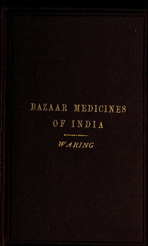 Remarks on the Uses of some of the Bazaar Medicines and Common Medical Plants of India&#10;With a full index of diseases, indicating their treatment by these and other agents procurable throughout India; to which are added directions for treatment in cases of drowning, snake-bites &c.