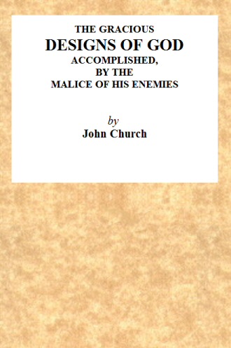 The Gracious Designs of God, Accomplished by the Malice of His Enemies&#10;Being the Substance of an Address, Delivered on Wednesday, November 24th, 1819, at the Surrey Tabernacle, by J. Church, Being the Day of His Deliverance.