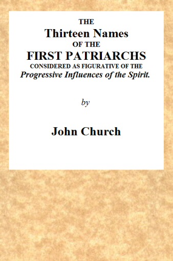 The Thirteen Names of the First Patriarchs, Considered as Figurative of the Progressive Influence of the Spirit.&#10;Being the Substance of Two Sermons, Preached on Wednesday March 24, and April 3, 1811, at the Obelisk Chapel