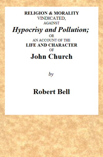 Religion & Morality Vindicated, Against Hypocrisy and Pollution&#10;Or, an Account of the Life and Character of John Church the Obelisk Preacher, Who Was Formerly a Frequenter of Vere-street, and Who Has Been Charged With Unnatural Practices in Various Places. To Which Is Annexed, a Fac-simile of a Letter, Written by Him to James Cook, Who Kept the Infamous House in Vere-street.