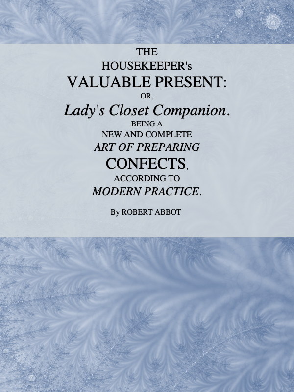 The Housekeeper's Valuable Present; Or, Lady's Closet Companion&#10;Being a New and Complete Art of Preparing Confects, According to Modern Practice