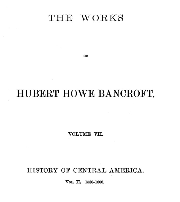 History of Central America, Volume 2, 1530-1800&#10;The Works of Hubert Howe Bancroft, Volume 7