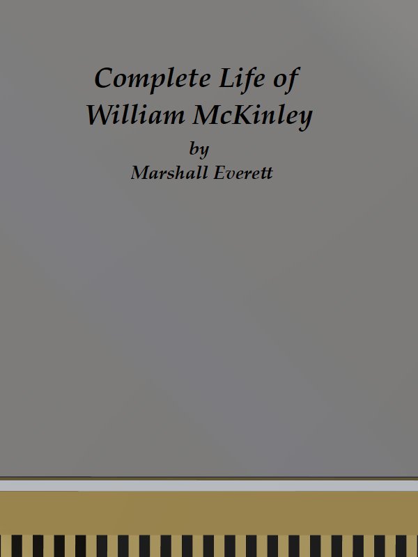 Complete Life of William McKinley and Story of His Assassination&#10;An Authentic and Official Memorial Edition, Containing Every Incident in the Career of the Immortal Statesman, Soldier, Orator and Patriot