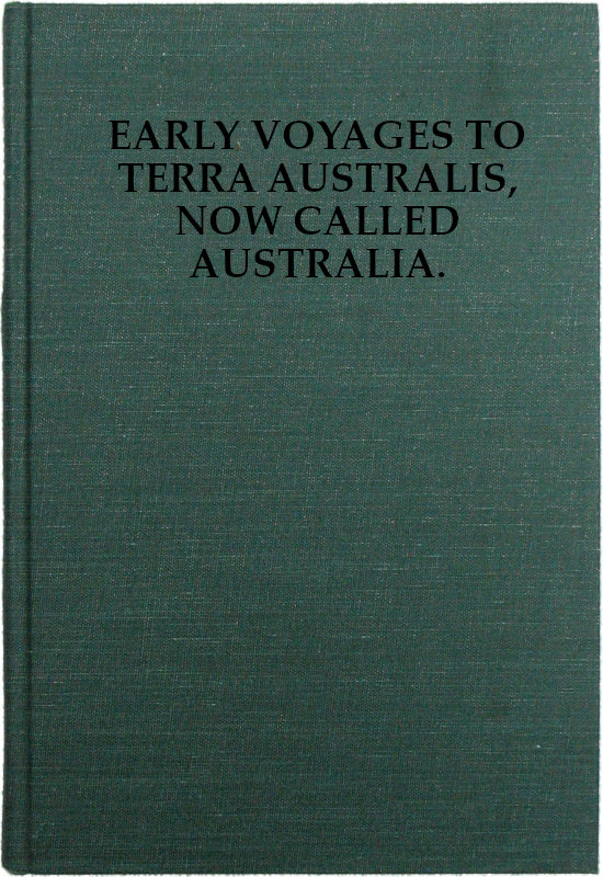 Early Voyages to Terra Australis, Now Called Australia:&#10;A Collection of Documents, and Extracts from Early Manuscript Maps, Illustrative of the History of Discovery on the Coasts of That Vast Island, from the Beginning of the Sixteenth Century to the Time of Captain Cook.