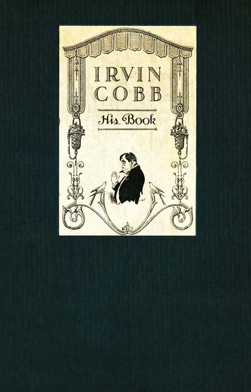 Irvin Cobb, His Book:&#10;Friendly Tributes upon the Occasion of a Dinner Tendered to Irvin Shrewsbury Cobb at the Waldorf-Astoria Hotel, New York, April Twenty-Fifth, MCMXV