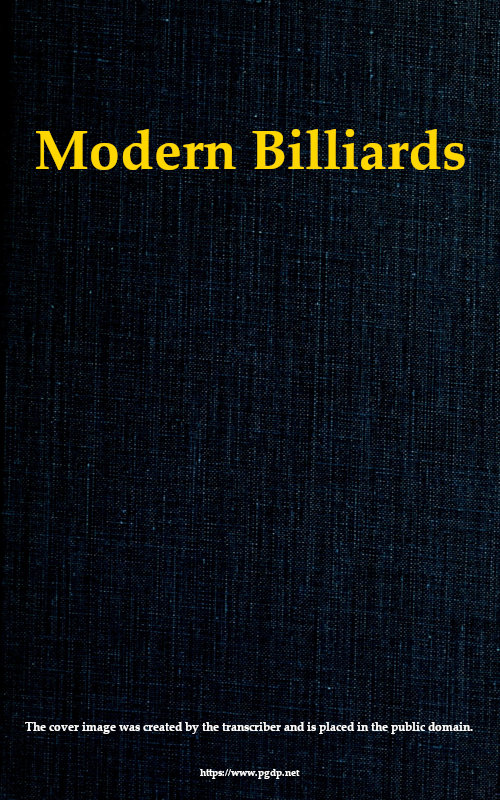 Modern Billiards&#10;A Complete Text-Book of the Game, Containing Plain and Practical Instructions How to Play and Acquire Skill at This Scientific Amusement