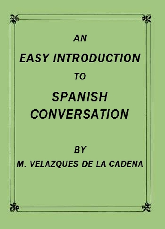 An Easy Introduction to Spanish Conversation&#10;Containing all that is necessary to make a rapid progress in it