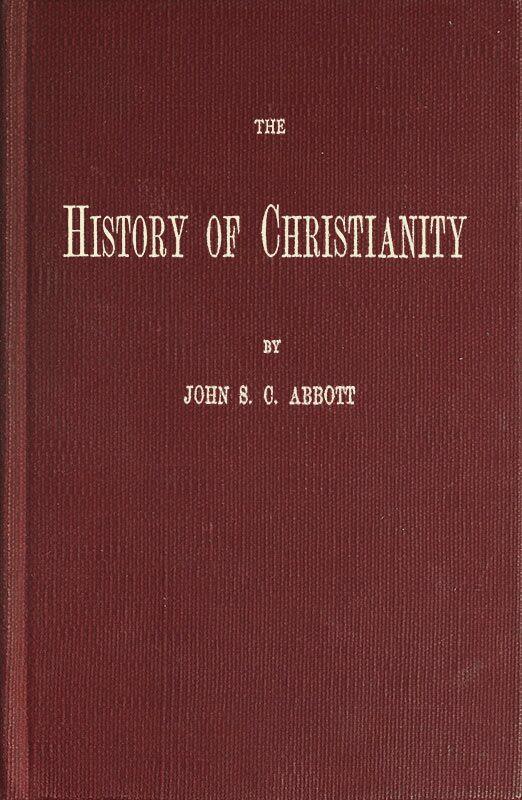 The History of Christianity&#10;Consisting of the Life and Teachings of Jesus of Nazareth; the Adventures of Paul and the Apostles; and the Most Interesting Events in the Progress of Christianity, from the Earliest Period to the Present Time.