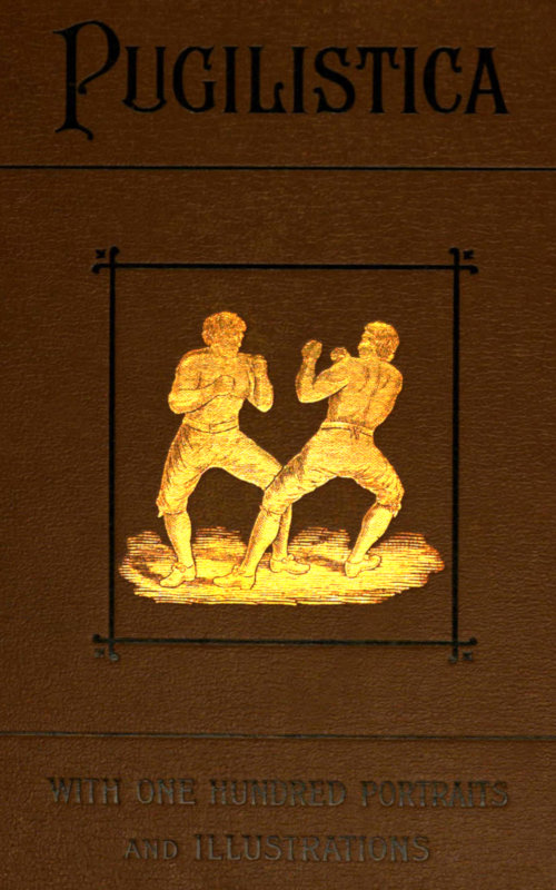 Pugilistica: The History of British Boxing, Volume 1 (of 3)&#10;Containing Lives of the Most Celebrated Pugilists; Full Reports of Their Battles from Contemporary Newspapers, With Authentic Portraits, Personal Anecdotes, and Sketches of the Principal Patrons of the Prize Ring, Forming a Complete History of the Ring from Fig and Broughton, 1719-40, to the Last Championship Battle Between King and Heenan, in December 1863