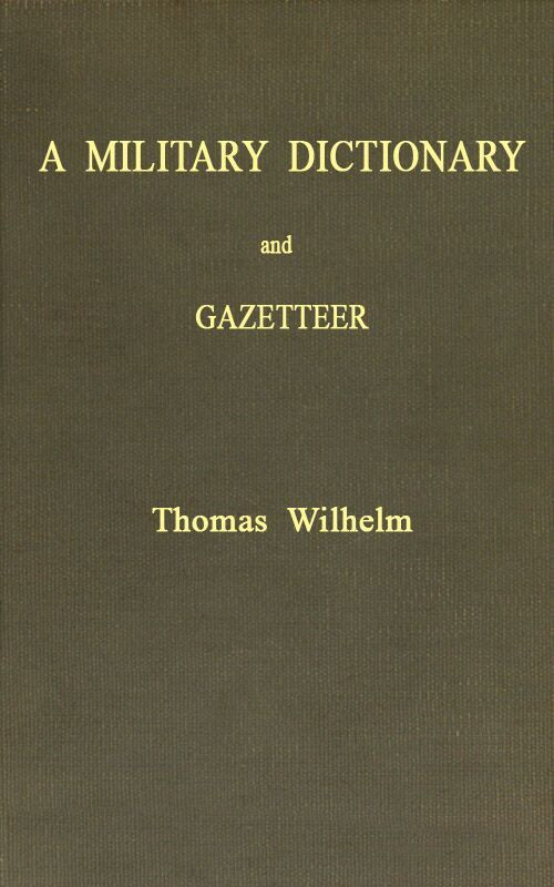 A Military Dictionary and Gazetteer&#10;Comprising ancient and modern military technical terms, historical accounts of all North American Indians, as well as ancient warlike tribes; also notices of battles from the earliest period to the present time, with a concise explanation of terms used in heraldry and the offices thereof. The work also gives valuable geographical information. Compiled from the best authorities of all nations. With an appendix containing the Articles of war, etc.