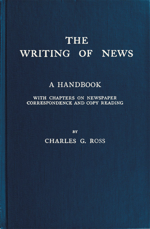 The Writing of News&#10;A Handbook with Chapters on Newspaper Correspondence and Copy Reading