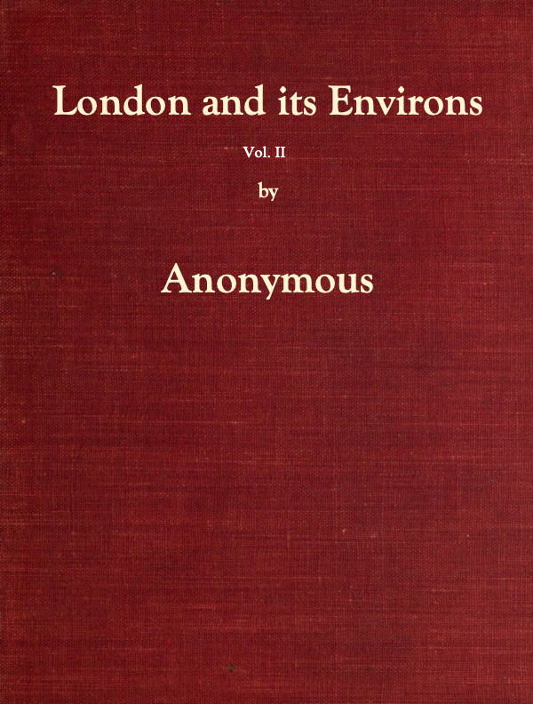 London and Its Environs Described, vol. 2 (of 6)&#10;Containing an Account of Whatever is Most Remarkable for Grandeur, Elegance, Curiosity or Use, in the City and in the Country Twenty Miles Round It
