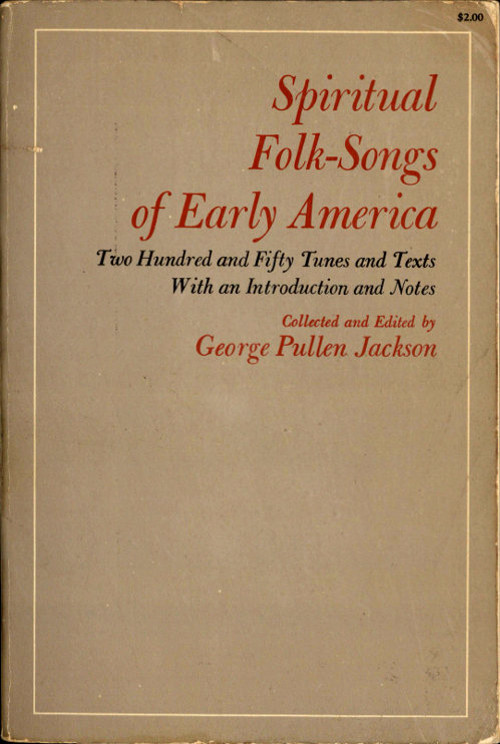 Spiritual Folk-Songs of Early America&#10;Two Hundred and Fifty Tunes and Texts, with an Introduction and Notes