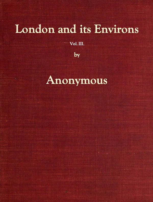 London and Its Environs Described, vol. 3 (of 6)&#10;Containing an Account of Whatever is Most Remarkable for Grandeur, Elegance, Curiosity or Use, in the City and in the Country Twenty Miles Round It