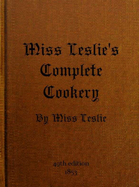 Miss Leslie's Complete Cookery&#10;Directions for Cookery, in Its Various Branches