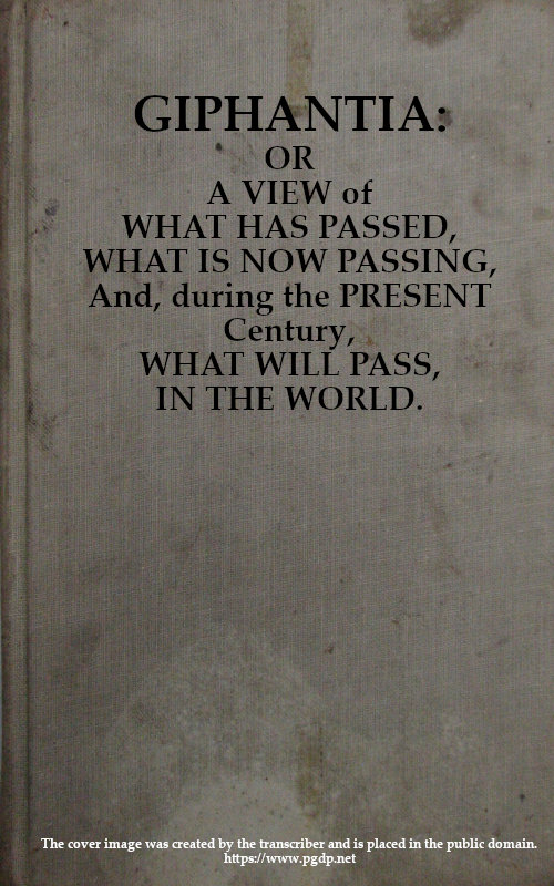 Giphantia&#10;Or a View of What Has Passed, What Is Now Passing, and, During the Present Century, What Will Pass, in the World.