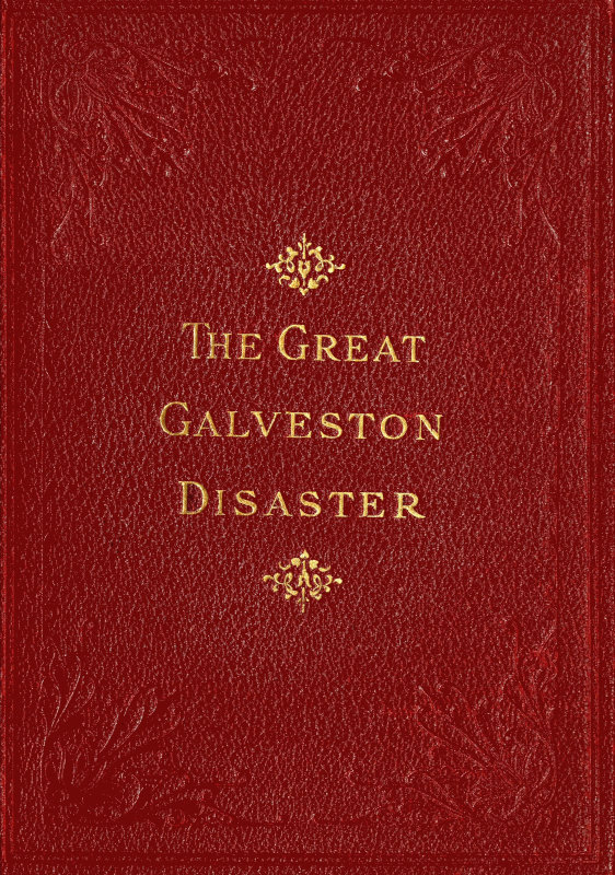 The Great Galveston Disaster&#10;Containing a Full and Thrilling Account of the Most Appalling Calamity of Modern Times Including Vivid Descriptions of the Hurricane and Terrible Rush of Waters; Immense Destruction of Dwellings, Business Houses, Churches, and Loss of Thousands of Human Lives; Thrilling Tales of Heroic Deeds; Panic-Stricken Multitudes and Heart-Rending Scenes of Agony; Frantic Efforts to Escape a Horrible Fate; Separation of Loved Ones, etc., etc.; Narrow Escapes from the Jaws of Death; Terrible Sufferings of the Survivors; Vandals Plundering Bodies of the Dead; Wonderful Exhibitions of Popular Sympathy; Millions of Dollars Sent for the Relief of the Stricken Sufferers