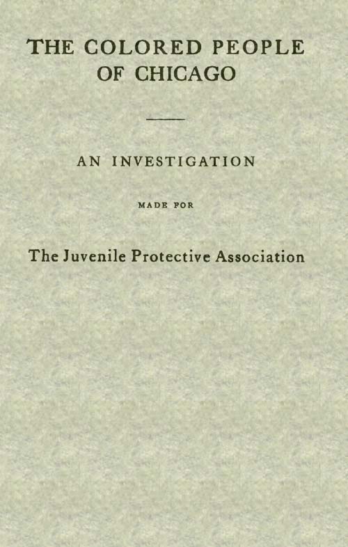 The Colored People of Chicago&#10;An Investigation Made for the Juvenile Protective Association