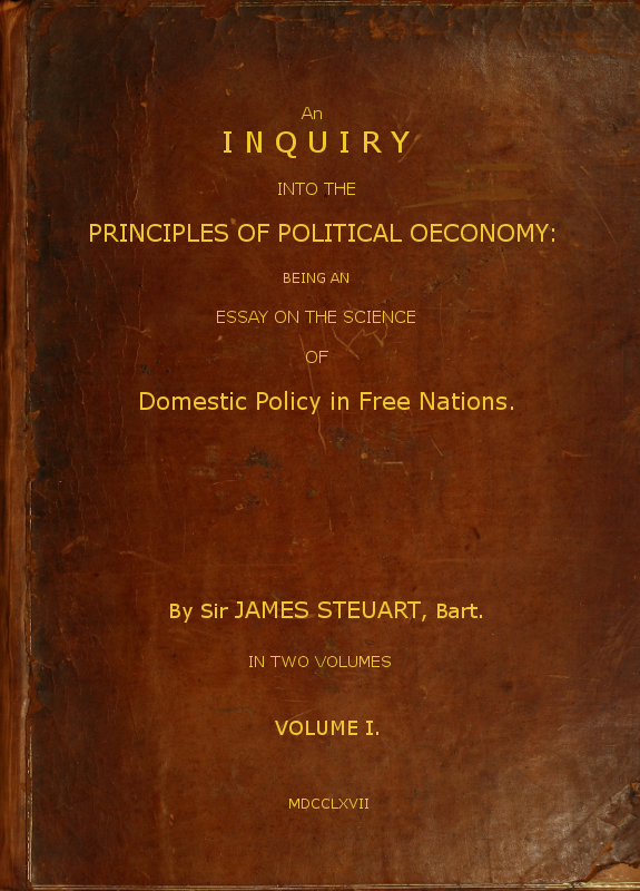 An Inquiry into the Principles of Political Oeconomy (Vol. 1 of 2)&#10;Being an essay on the science of domestic policy in free nations. In which are particularly considered population, agriculture, trade, industry, money, coin, interest, circulation, banks, exchange, public credit, and taxes