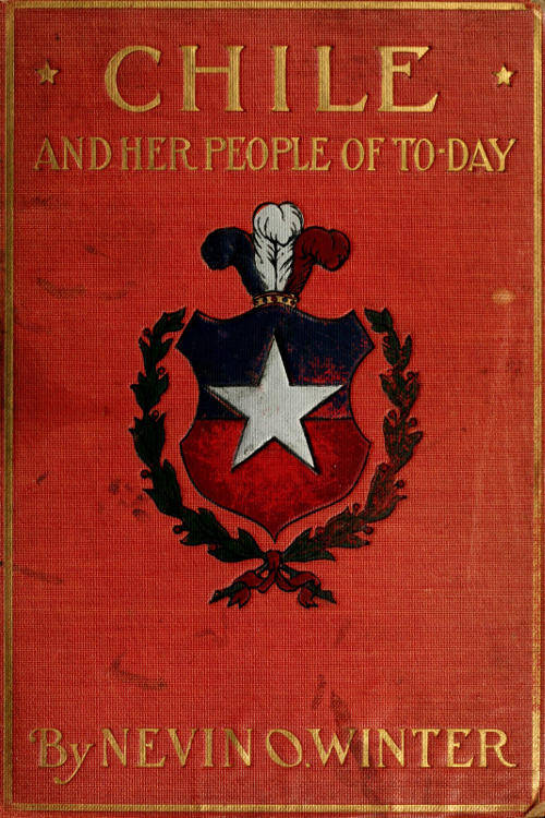 Chile and Her People of To-day&#10;An Account of the Customs, Characteristics, Amusements, History and Advancement of the Chileans, and the Development and Resources of Their Country
