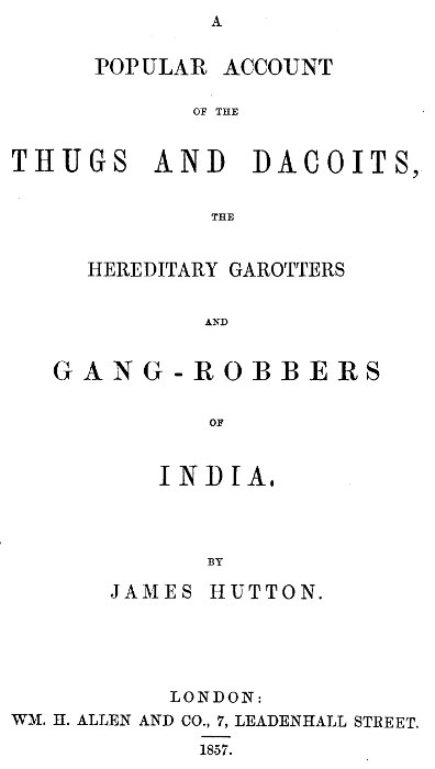 A Popular Account of Thugs and Dacoits, the Hereditary Garotters and Gang-Robbers of India