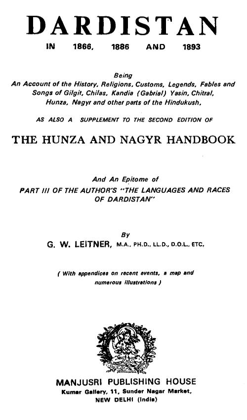 Dardistan in 1866, 1886 and 1893&#10;Being an account of the history, religions, customs, legends, fables, and songs of Gilgit, Chilas, Kandia (Gabrial), Dasin, Chitral, Hunsa, Nagyr, and other parts of the Hindukush, as also a supplement to the second edition of the Hunza and Nagyr handbook and an epitome of part III of the author's "The languages and races of Dardistan"